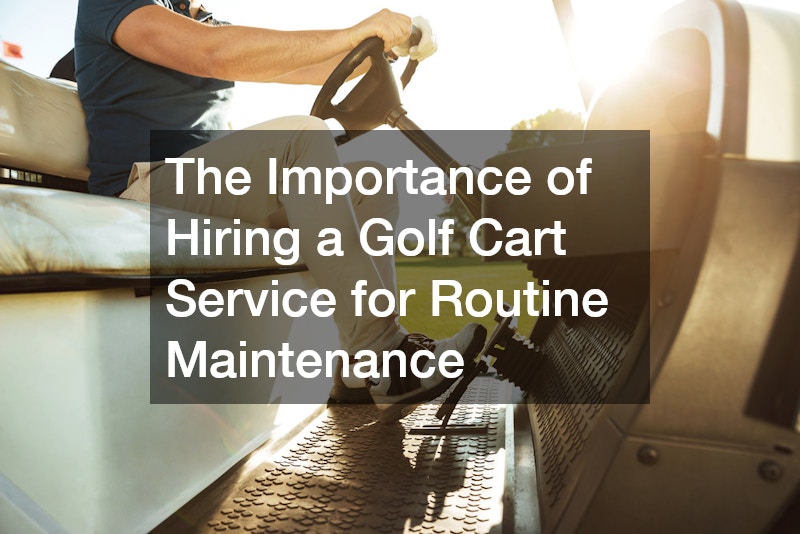 The Importance of Hiring a Golf Cart Service for Routine Maintenance